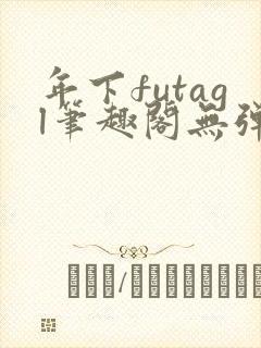 年下futagl笔趣阁无弹窗