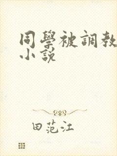 同学被调教操哭小说