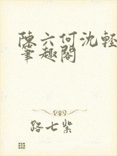 陈六何沈轻舞全笔趣阁