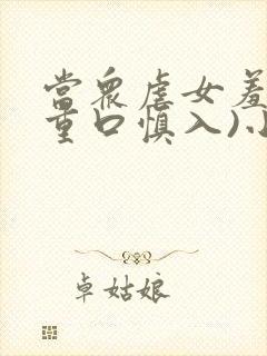 当众虐女羞辱(重口慎入)小说