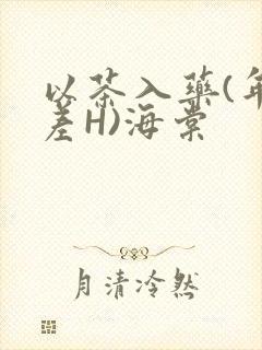 以茶入药(年龄差H)海棠