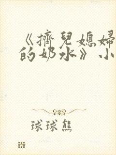 《挤儿媳妇丰满的奶水》小说