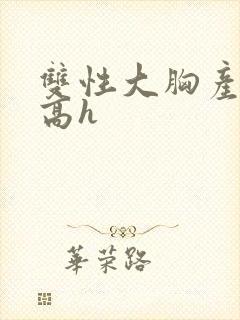 双性大胸产奶受高h