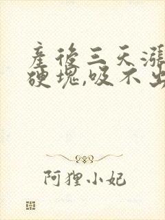 产后三天涨奶有硬块,吸不出,怎么办?