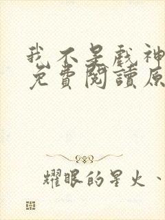 我不是戏神小说免费阅读原文