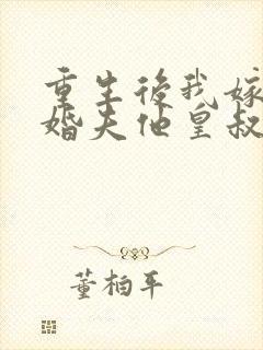 重生后我嫁给未婚夫他皇叔