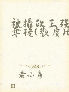 被摄政王强取豪夺后(欢虞)txt
