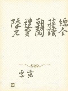 陆礼朝蒋绵小说免费阅读全文无弹窗