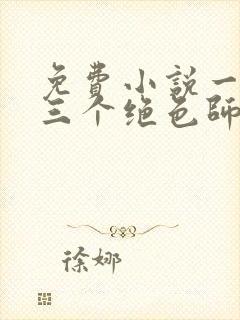 免费小说一我有三个绝色师父
