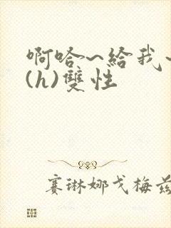 啊哈~给我~啊(h)双性