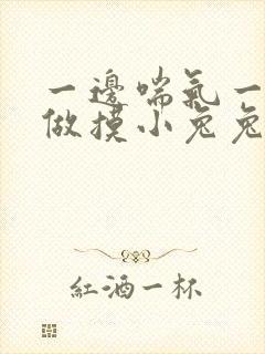 一边喘气一边叫做摸小兔兔作