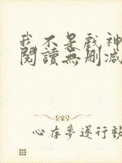 我不是戏神全文阅读无删减