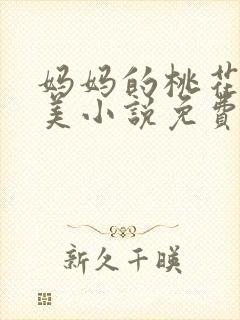 妈妈的桃花源真美小说免费阅读全文