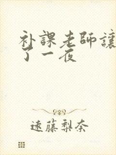 补课老师让我爽了一夜
