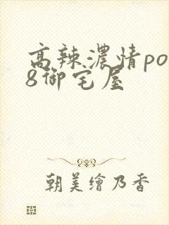 高辣浓情po18御宅屋