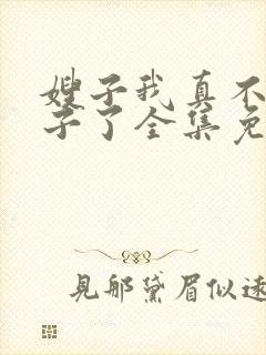 嫂子我真不是傻子了全集免费