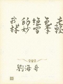 我的绝色老板娘林妙雪李轻眉免费