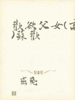 欢欲父女(高h)苏欢