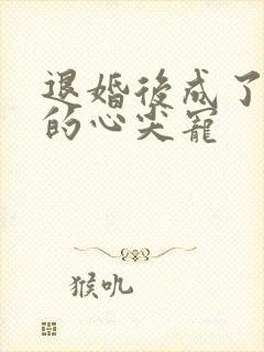 退婚后成了大佬的心尖宠