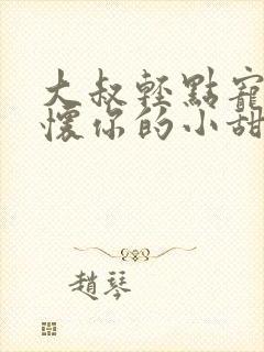 大叔轻点宠,你怀你的小甜妻撩人免费阅读