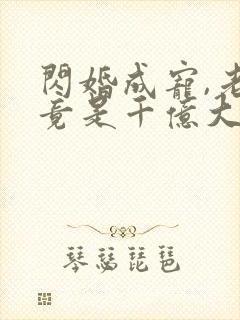 闪婚成宠,老公竟是千亿大佬小说