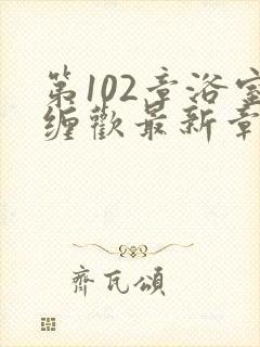 第102章浴室缠欢最新章节更新时间封面