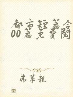 都市短篇合集500篇免费阅读完结