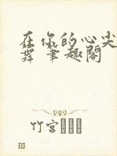 在你的心尖上起舞 笔趣阁