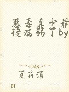 恶毒真少爷重生后病弱了by封面
