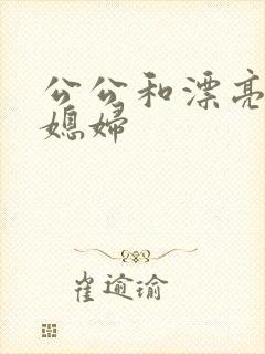 公公和漂亮的儿媳妇