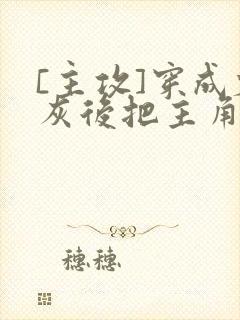 [主攻]穿成炮灰后把主角攻艹翻了