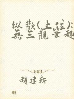 纵欢(上位):无三观笔趣阁