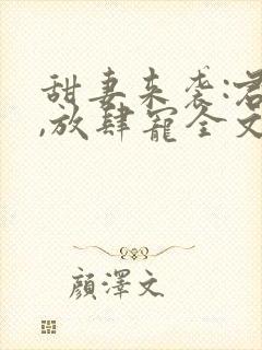 甜妻来袭:君少,放肆宠全文免费阅读