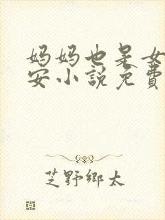 妈妈也是女人林安小说免费阅读