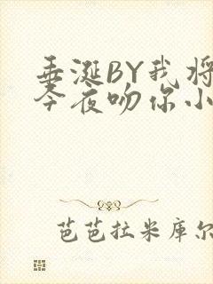 垂涎BY我将在今夜吻你小说免费阅读