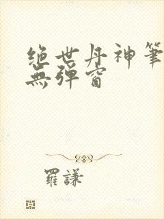 绝世丹神笔趣阁无弹窗