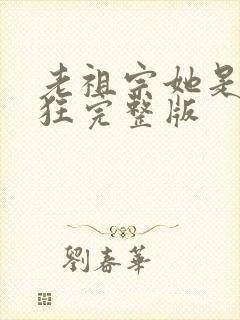 老祖宗她是真的狂完整版