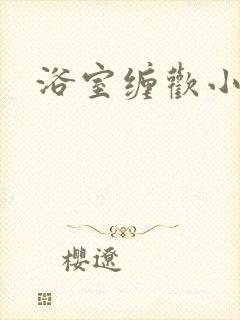 浴室缠欢小说