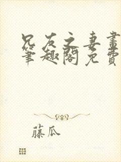兄友之妻画青回笔趣阁免费阅读