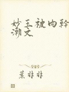 妙玉被肉干高H潮文