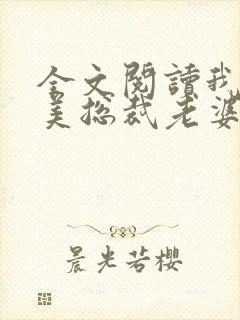 全文阅读我的绝美总裁老婆