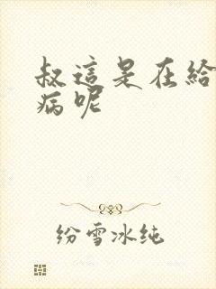 叔这是在给你治病呢