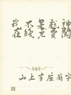 我不是戏神小说在线免费阅读