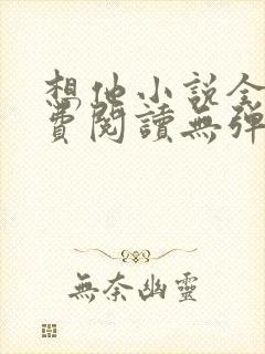 想他小说全文免费阅读无弹窗