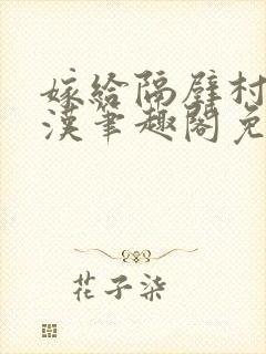 嫁给隔壁村的糙汉笔趣阁免费阅读