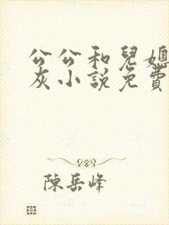 公公和儿媳妇扒灰小说免费阅读