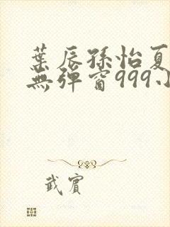 叶辰孙怡夏若雪无弹窗999小说网