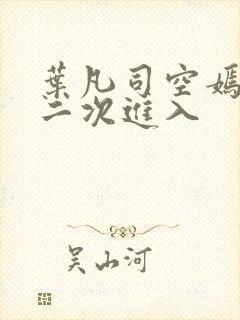 叶凡司空嫣然第二次进入