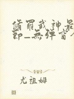 修罗武神最新章节_无弹窗全文免费阅读
