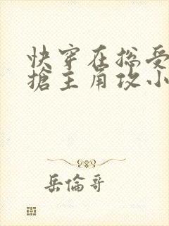 快穿在总受文里抢主角攻小说